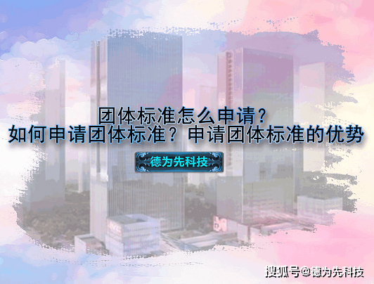 怎么申请皇冠信用网_团体标准怎么申请怎么申请皇冠信用网？如何申请团体标准？申请团体标准的优势