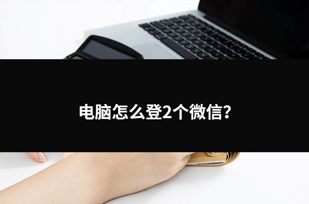 皇冠信用网登2_电脑怎么登2个微信？三种不错的小方法皇冠信用网登2。